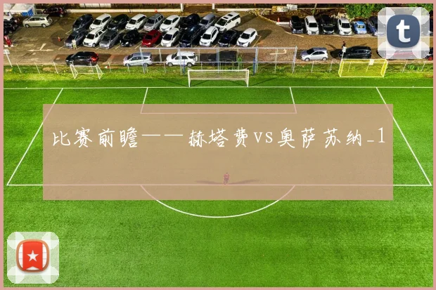 比赛前瞻——赫塔费vs奥萨苏纳_1