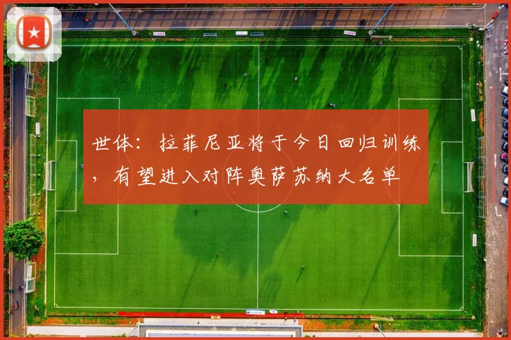 世体：拉菲尼亚将于今日回归训练，有望进入对阵奥萨苏纳大名单